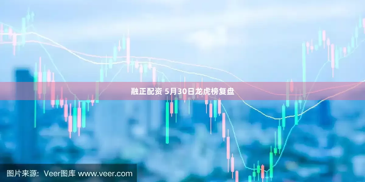 融正配资 5月30日龙虎榜复盘