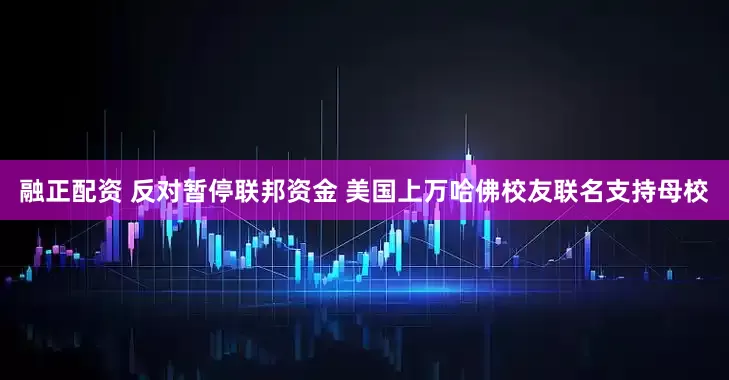 融正配资 反对暂停联邦资金 美国上万哈佛校友联名支持母校