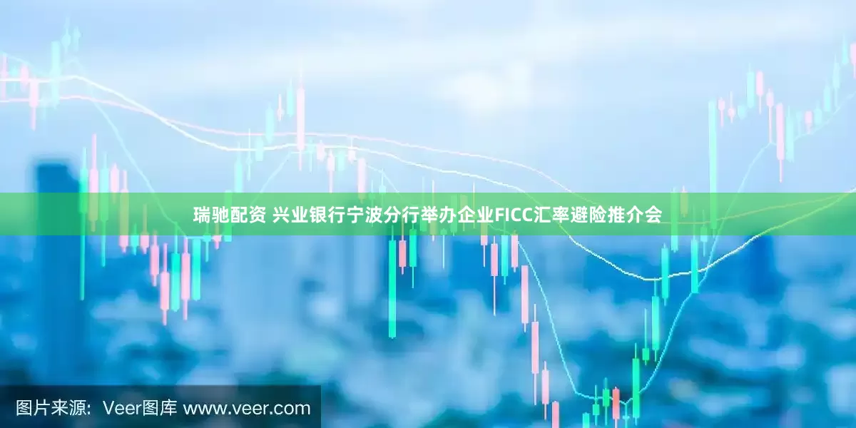 瑞驰配资 兴业银行宁波分行举办企业FICC汇率避险推介会