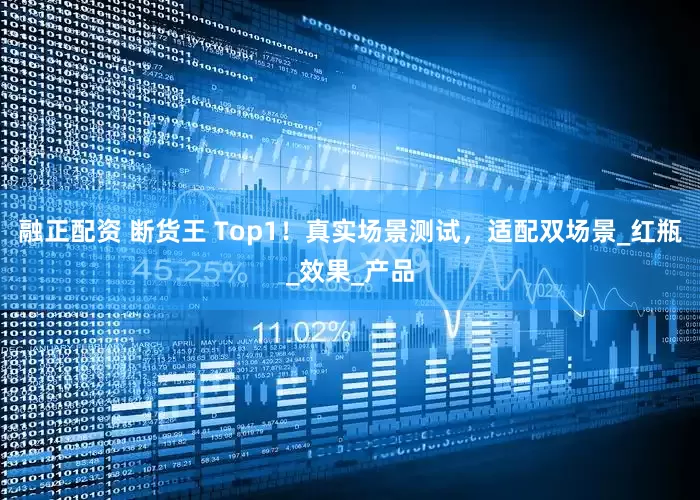 融正配资 断货王 Top1！真实场景测试，适配双场景_红瓶_效果_产品