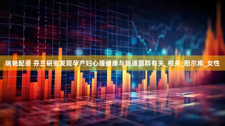 瑞驰配资 芬兰研究发现孕产妇心理健康与肠道菌群有关_相关_图尔库_女性