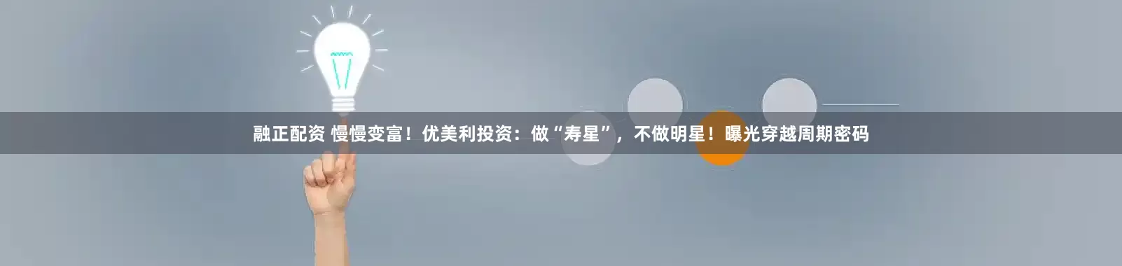 融正配资 慢慢变富！优美利投资：做“寿星”，不做明星！曝光穿越周期密码