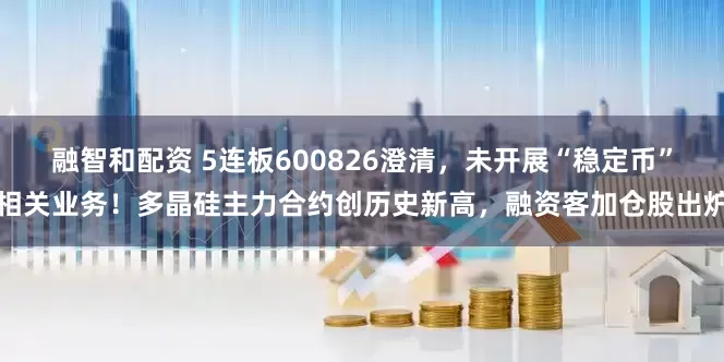 融智和配资 5连板600826澄清，未开展“稳定币”相关业务！多晶硅主力合约创历史新高，融资客加仓股出炉