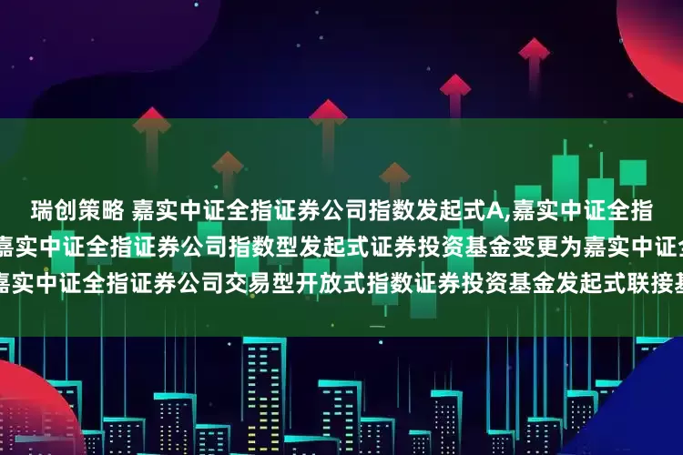 瑞创策略 嘉实中证全指证券公司指数发起式A,嘉实中证全指证券公司指数发起式C: 关于嘉实中证全指证券公司指数型发起式证券投资基金变更为嘉实中证全指证券公司交易型开放式指数证券投资基金发起式联接基金并修改法律文件的公告