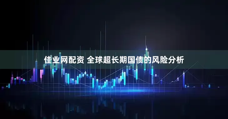 佳业网配资 全球超长期国债的风险分析
