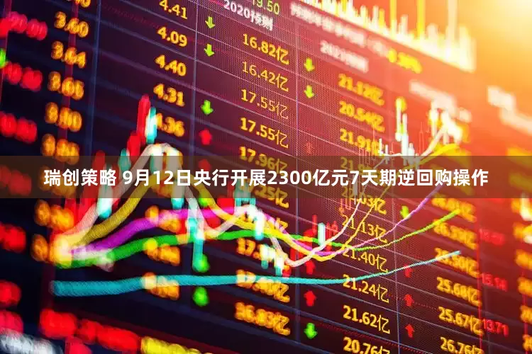 瑞创策略 9月12日央行开展2300亿元7天期逆回购操作