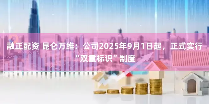 融正配资 昆仑万维：公司2025年9月1日起，正式实行“双重标识”制度