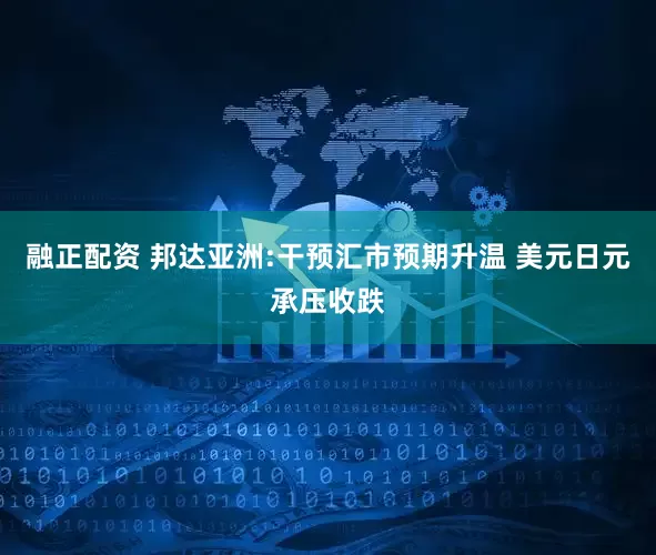 融正配资 邦达亚洲:干预汇市预期升温 美元日元承压收跌