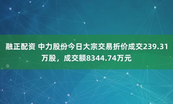 融正配资 中力股份今日大宗交易折价成交239.31万股，成交额8344.74万元
